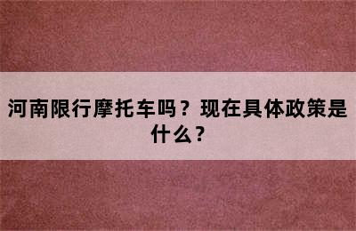 河南限行摩托车吗？现在具体政策是什么？