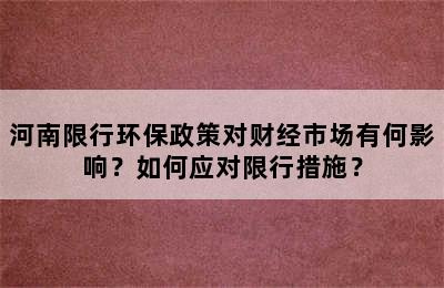 河南限行环保政策对财经市场有何影响？如何应对限行措施？