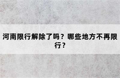 河南限行解除了吗？哪些地方不再限行？