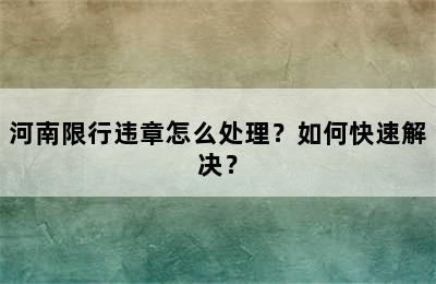 河南限行违章怎么处理？如何快速解决？