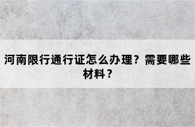 河南限行通行证怎么办理？需要哪些材料？