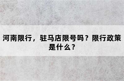 河南限行，驻马店限号吗？限行政策是什么？