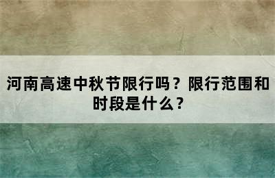 河南高速中秋节限行吗？限行范围和时段是什么？