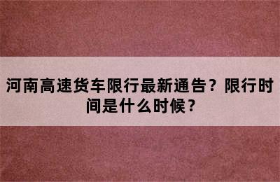 河南高速货车限行最新通告？限行时间是什么时候？