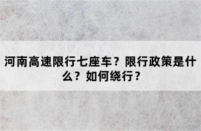 河南高速限行七座车？限行政策是什么？如何绕行？