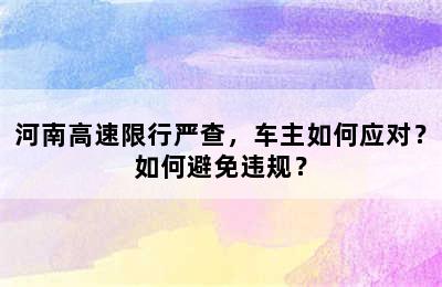 河南高速限行严查，车主如何应对？如何避免违规？