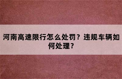 河南高速限行怎么处罚？违规车辆如何处理？
