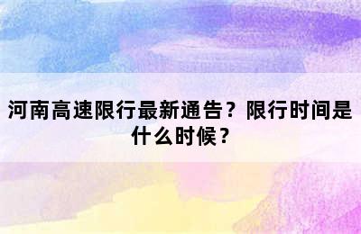 河南高速限行最新通告？限行时间是什么时候？