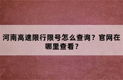 河南高速限行限号怎么查询？官网在哪里查看？