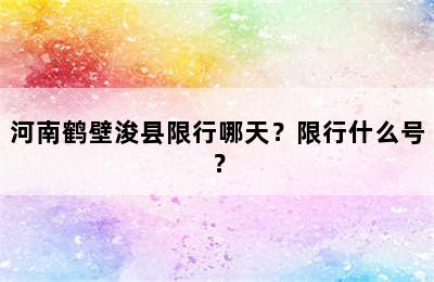 河南鹤壁浚县限行哪天？限行什么号？