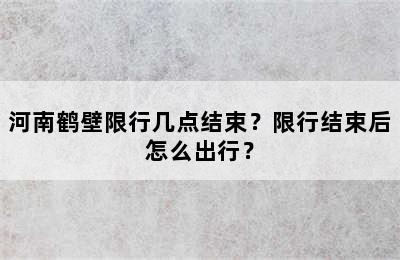 河南鹤壁限行几点结束？限行结束后怎么出行？