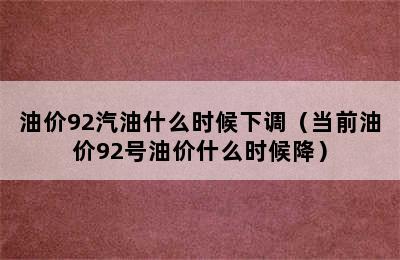 油价92汽油什么时候下调（当前油价92号油价什么时候降）