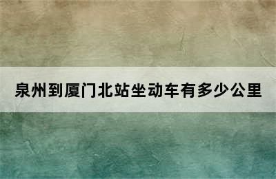 泉州到厦门北站坐动车有多少公里