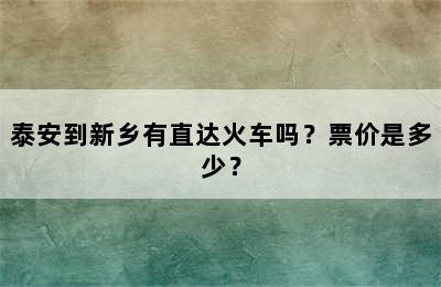 泰安到新乡有直达火车吗？票价是多少？
