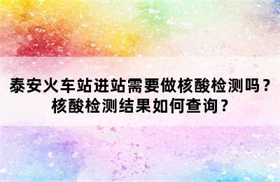泰安火车站进站需要做核酸检测吗？核酸检测结果如何查询？