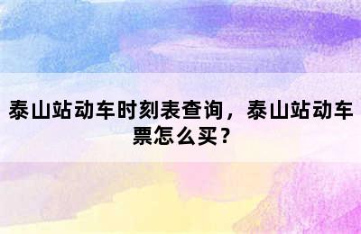 泰山站动车时刻表查询，泰山站动车票怎么买？