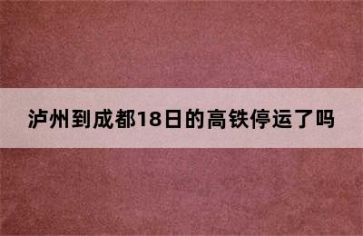 泸州到成都18日的高铁停运了吗