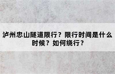 泸州忠山隧道限行？限行时间是什么时候？如何绕行？