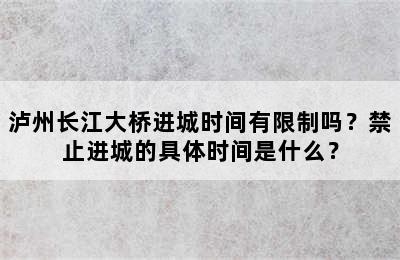 泸州长江大桥进城时间有限制吗？禁止进城的具体时间是什么？