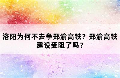 洛阳为何不去争郑渝高铁？郑渝高铁建设受阻了吗？