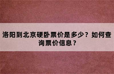 洛阳到北京硬卧票价是多少？如何查询票价信息？
