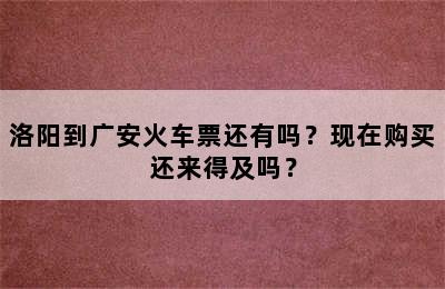洛阳到广安火车票还有吗？现在购买还来得及吗？