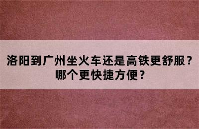 洛阳到广州坐火车还是高铁更舒服？哪个更快捷方便？