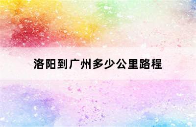 洛阳到广州多少公里路程