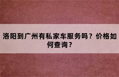 洛阳到广州有私家车服务吗？价格如何查询？
