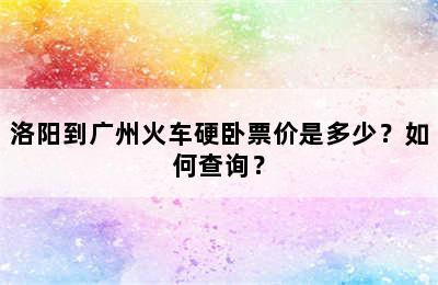 洛阳到广州火车硬卧票价是多少？如何查询？