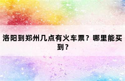 洛阳到郑州几点有火车票？哪里能买到？