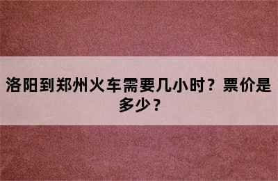 洛阳到郑州火车需要几小时？票价是多少？