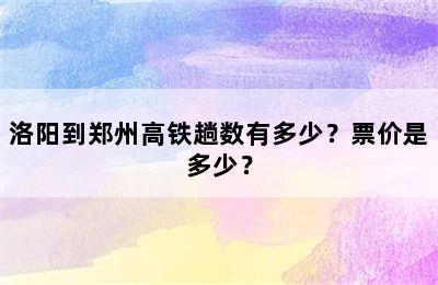 洛阳到郑州高铁趟数有多少？票价是多少？