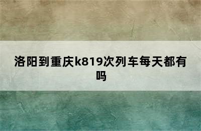 洛阳到重庆k819次列车每天都有吗