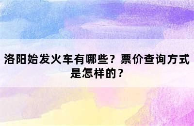 洛阳始发火车有哪些？票价查询方式是怎样的？