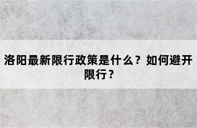 洛阳最新限行政策是什么？如何避开限行？