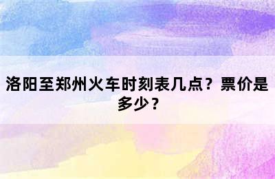 洛阳至郑州火车时刻表几点？票价是多少？