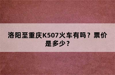 洛阳至重庆K507火车有吗？票价是多少？