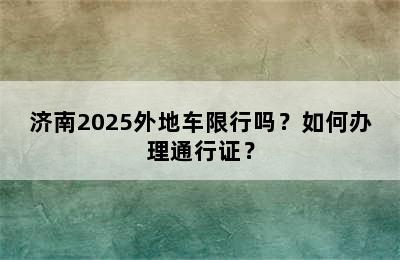 济南2025外地车限行吗？如何办理通行证？