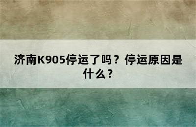 济南K905停运了吗？停运原因是什么？