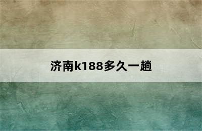 济南k188多久一趟