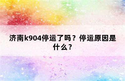 济南k904停运了吗？停运原因是什么？