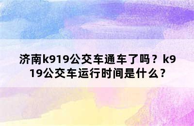 济南k919公交车通车了吗？k919公交车运行时间是什么？