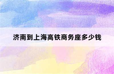 济南到上海高铁商务座多少钱