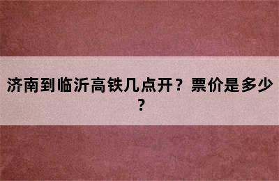 济南到临沂高铁几点开？票价是多少？