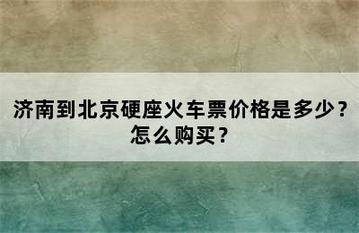 济南到北京硬座火车票价格是多少？怎么购买？