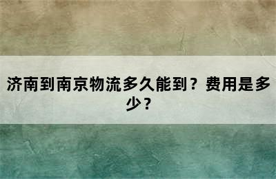 济南到南京物流多久能到？费用是多少？