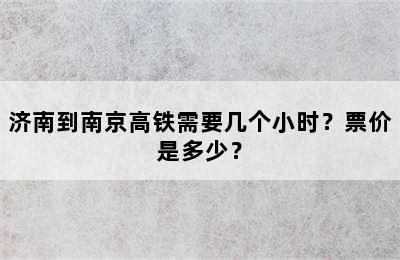 济南到南京高铁需要几个小时？票价是多少？