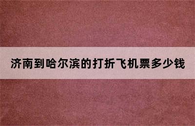 济南到哈尔滨的打折飞机票多少钱