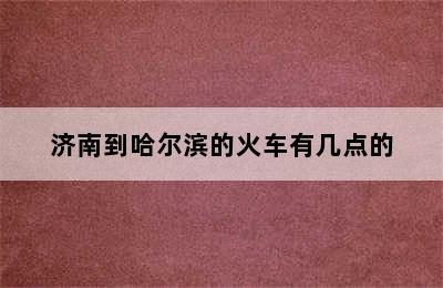 济南到哈尔滨的火车有几点的